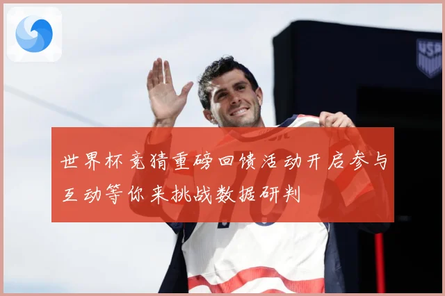 世界杯竞猜重磅回馈活动开启参与互动等你来挑战数据研判