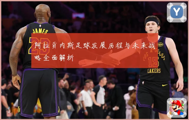 阿拉贡内斯足球发展历程与未来战略全面解析