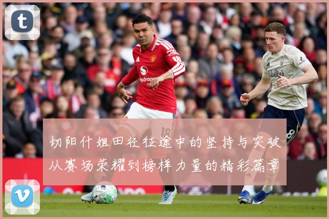 切阳什姐田径征途中的坚持与突破从赛场荣耀到榜样力量的精彩篇章
