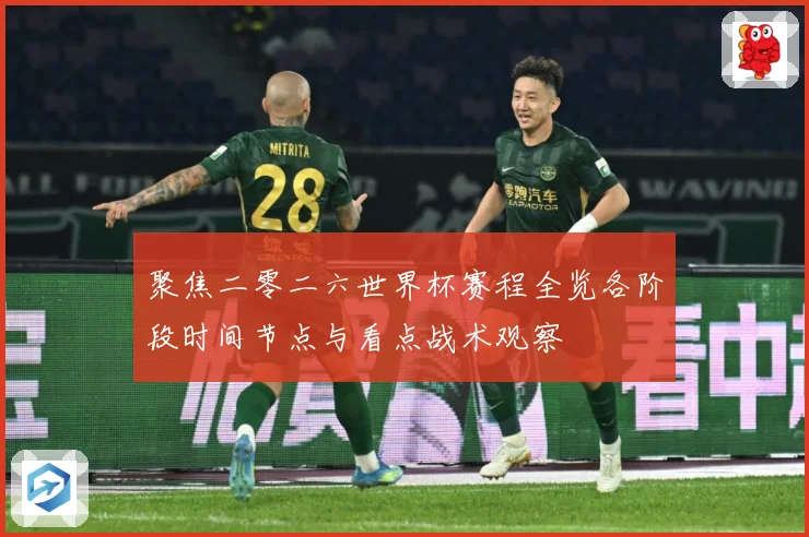 聚焦二零二六世界杯赛程全览各阶段时间节点与看点战术观察