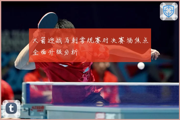 火箭迎战马刺常规赛对决赛场焦点全面升级分析