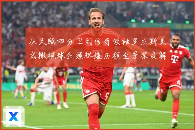 从天赋四分卫到传奇领袖罗杰斯美式橄榄球生涯辉煌历程全景深度解读