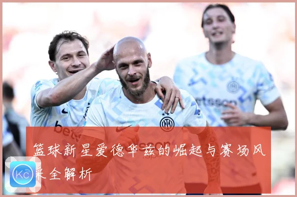 篮球新星爱德华兹的崛起与赛场风采全解析