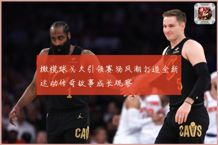 橄榄球戈夫引领赛场风潮打造全新运动传奇故事成长观察