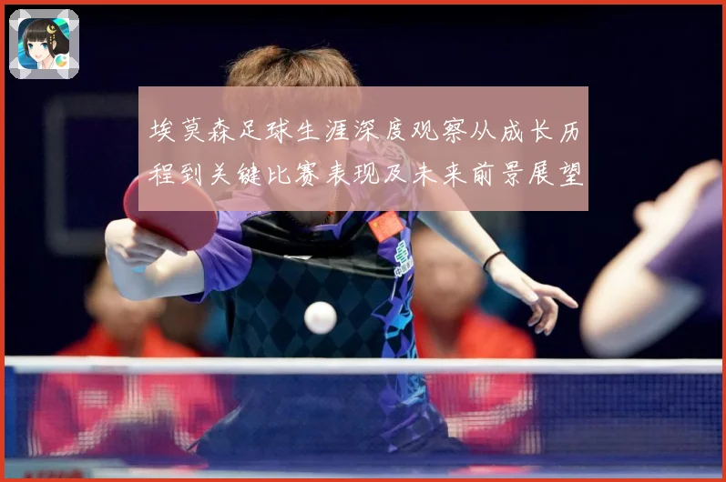 埃莫森足球生涯深度观察从成长历程到关键比赛表现及未来前景展望