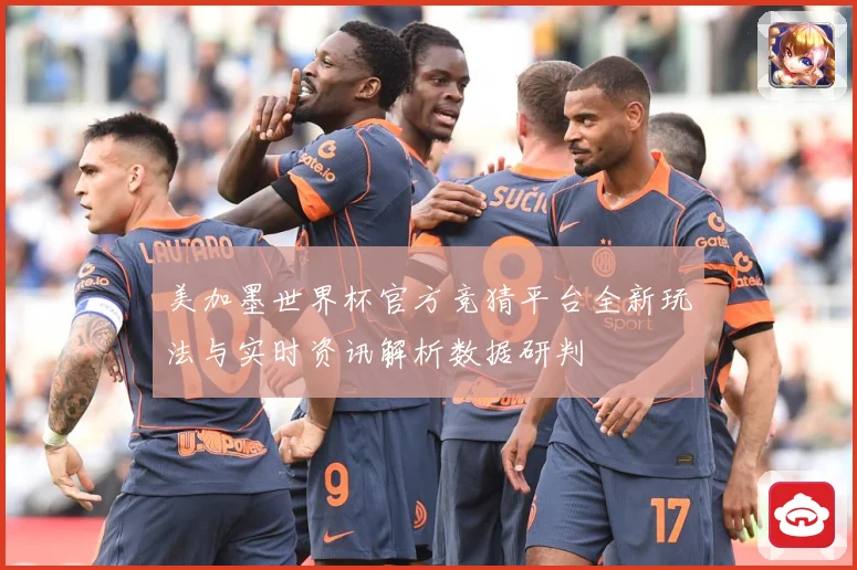 美加墨世界杯官方竞猜平台全新玩法与实时资讯解析数据研判