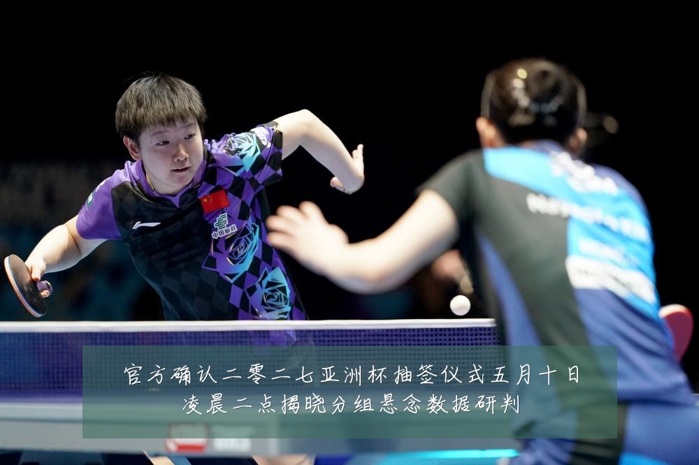 官方确认二零二七亚洲杯抽签仪式五月十日凌晨二点揭晓分组悬念数据研判