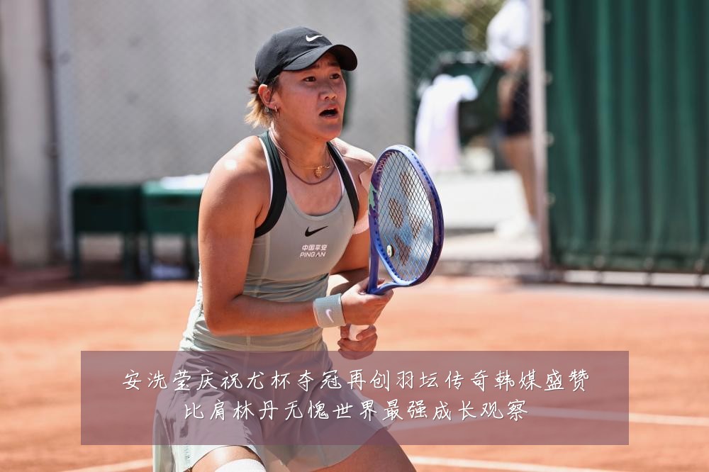 安洗莹庆祝尤杯夺冠再创羽坛传奇韩媒盛赞比肩林丹无愧世界最强成长观察