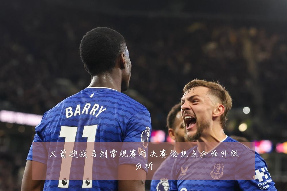 火箭迎战马刺常规赛对决赛场焦点全面升级分析
