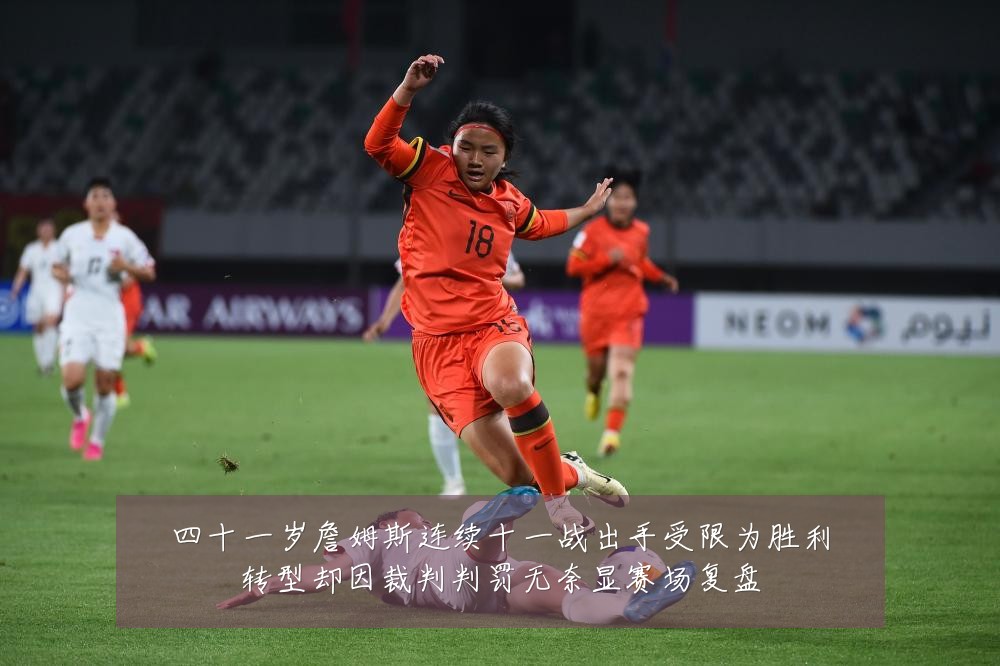 四十一岁詹姆斯连续十一战出手受限为胜利转型却因裁判判罚无奈显赛场复盘