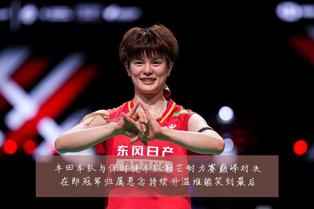 丰田车队与保时捷车队勒芒耐力赛巅峰对决在即冠军归属悬念持续升温谁能笑到最后